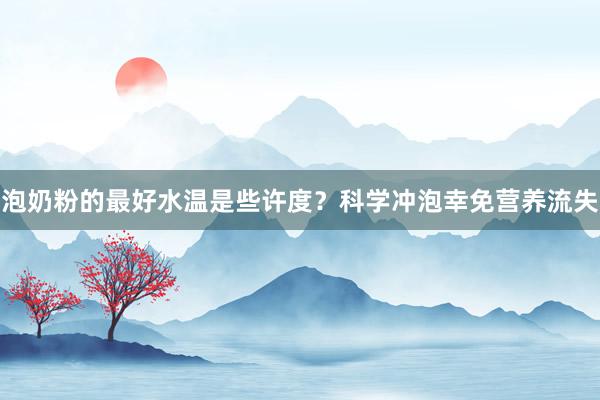 泡奶粉的最好水温是些许度？科学冲泡幸免营养流失